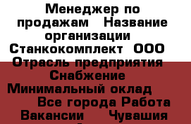 Менеджер по продажам › Название организации ­ Станкокомплект, ООО › Отрасль предприятия ­ Снабжение › Минимальный оклад ­ 50 000 - Все города Работа » Вакансии   . Чувашия респ.,Алатырь г.